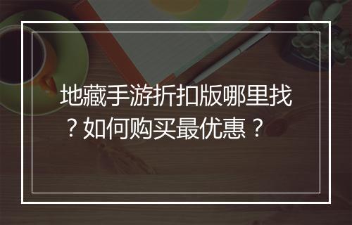 地藏手游折扣版哪里找？如何购买最优惠？