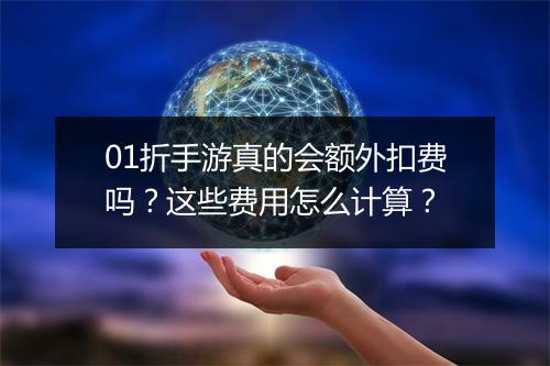 01折手游真的会额外扣费吗？这些费用怎么计算？