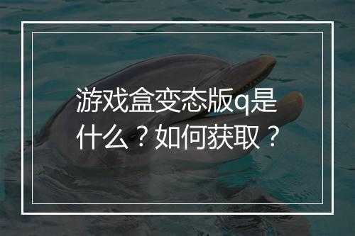 游戏盒变态版q是什么?如何获取?