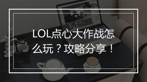 LOL点心大作战怎么玩?攻略分享!