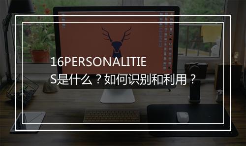16PERSONALITIES是什么？如何识别和利用？