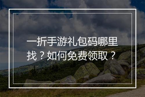 一折手游礼包码哪里找?如何免费领取?