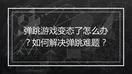 弹跳游戏变态了怎么办？如何解决弹跳难题？