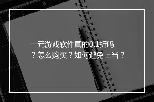 一元游戏软件真的0.1折吗？怎么购买？如何避免上当？