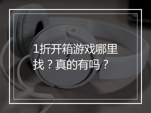 1折开箱游戏哪里找？真的有吗？