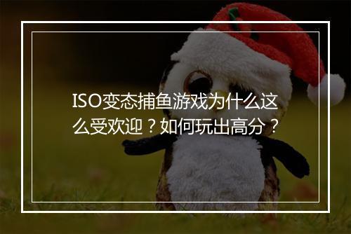 ISO变态捕鱼游戏为什么这么受欢迎？如何玩出高分？