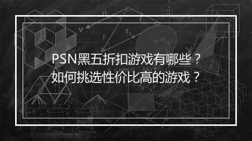 PSN黑五折扣游戏有哪些？如何挑选性价比高的游戏？