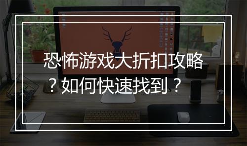 恐怖游戏大折扣攻略?如何快速找到?
