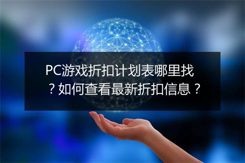 PC游戏折扣计划表哪里找？如何查看最新折扣信息？