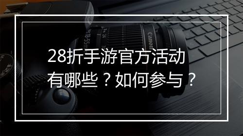28折手游官方活动有哪些?如何参与?