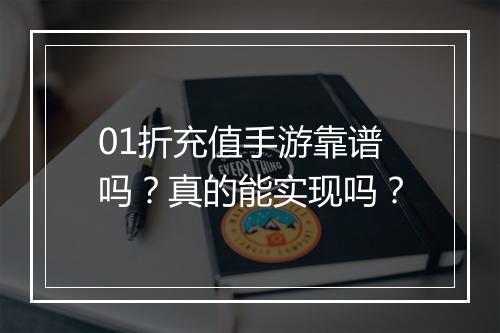 01折充值手游靠谱吗？真的能实现吗？