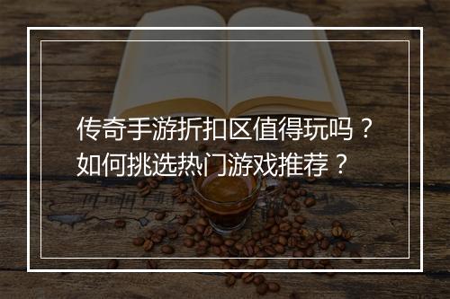 传奇手游折扣区值得玩吗？如何挑选热门游戏推荐？
