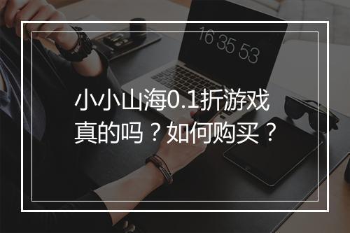 小小山海0.1折游戏真的吗？如何购买？