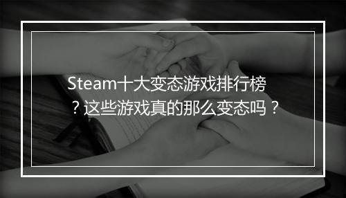 Steam十大变态游戏排行榜？这些游戏真的那么变态吗？