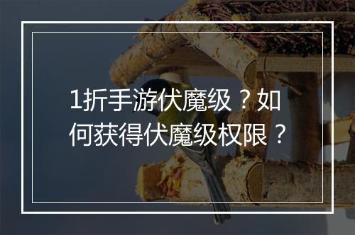 1折手游伏魔级?如何获得伏魔级权限?