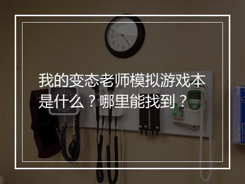 我的变态老师模拟游戏本是什么？哪里能找到？