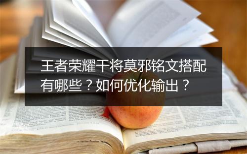 王者荣耀干将莫邪铭文搭配有哪些？如何优化输出？