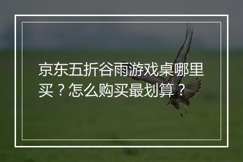 京东五折谷雨游戏桌哪里买？怎么购买最划算？
