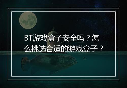 BT游戏盒子安全吗？怎么挑选合适的游戏盒子？