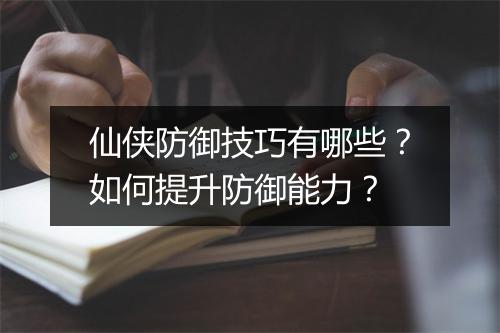 仙侠防御技巧有哪些？如何提升防御能力？