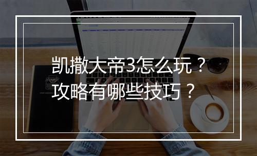凯撒大帝3怎么玩？攻略有哪些技巧？