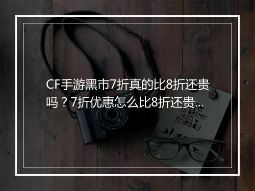CF手游黑市7折真的比8折还贵吗？7折优惠怎么比8折还贵？