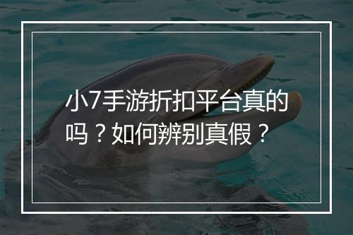 小7手游折扣平台真的吗?如何辨别真假?
