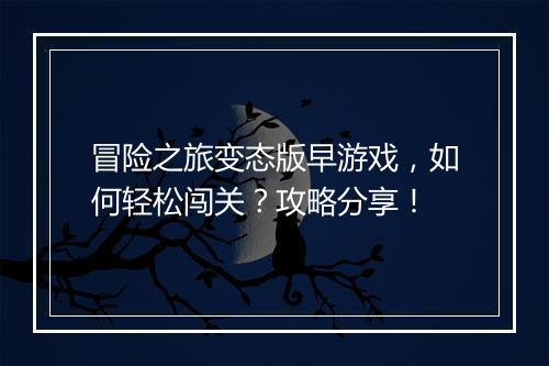 冒险之旅变态版早游戏，如何轻松闯关？攻略分享！