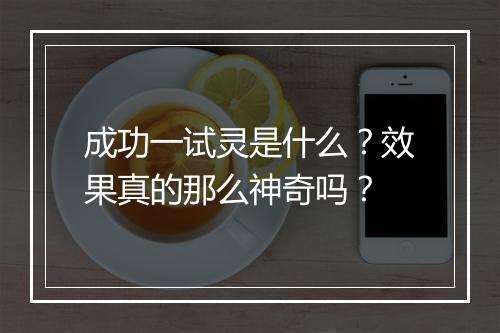 成功一试灵是什么？效果真的那么神奇吗？