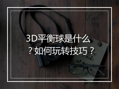 3D平衡球是什么？如何玩转技巧？