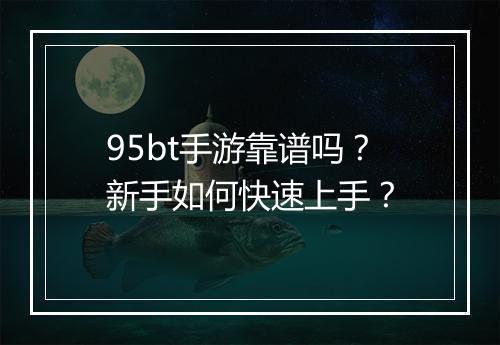 95bt手游靠谱吗？新手如何快速上手？