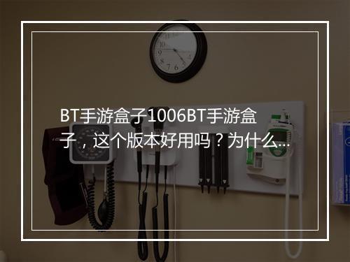 BT手游盒子1006BT手游盒子，这个版本好用吗？为什么这么火？