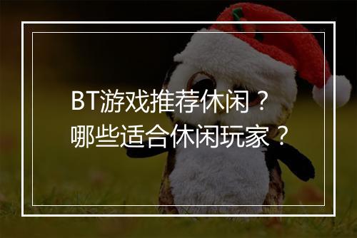 BT游戏推荐休闲?哪些适合休闲玩家?