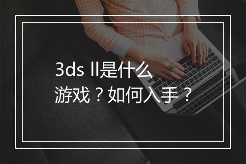 3ds ll是什么游戏？如何入手？