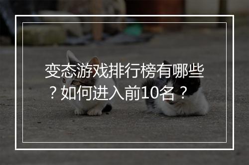 变态游戏排行榜有哪些？如何进入前10名？