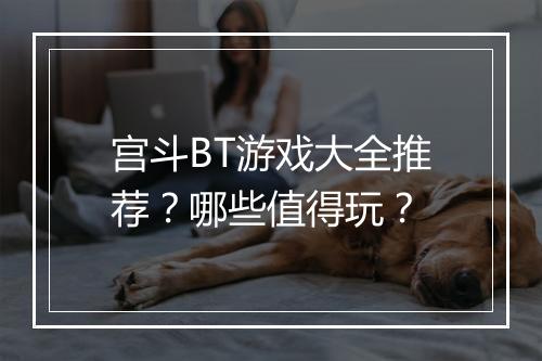 宫斗BT游戏大全推荐？哪些值得玩？