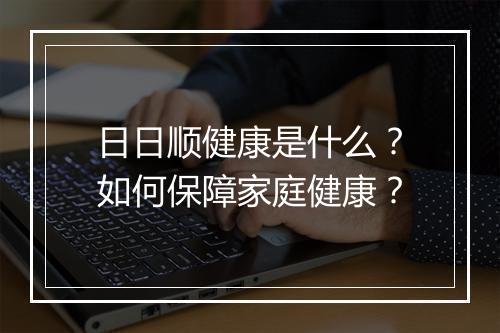 日日顺健康是什么?如何保障家庭健康?