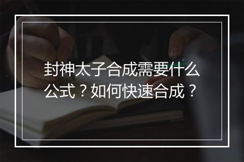 封神太子合成需要什么公式？如何快速合成？