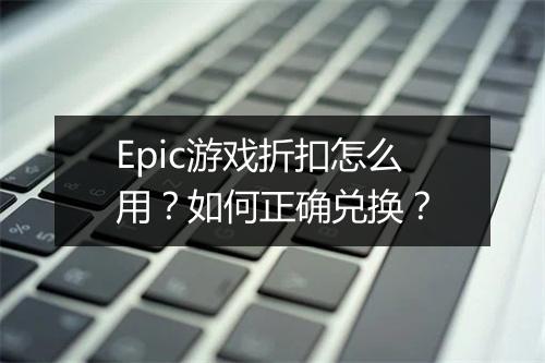 Epic游戏折扣怎么用？如何正确兑换？