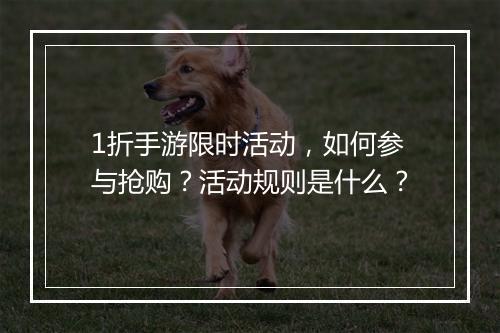 1折手游限时活动,如何参与抢购?活动规则是什么?