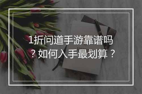 1折问道手游靠谱吗？如何入手最划算？