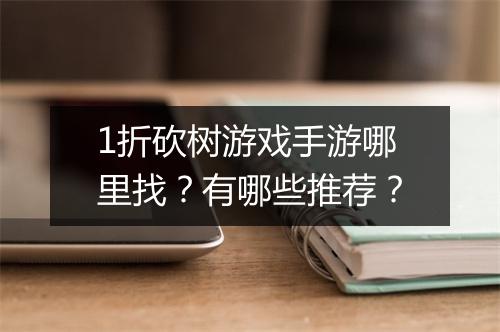 1折砍树游戏手游哪里找？有哪些推荐？