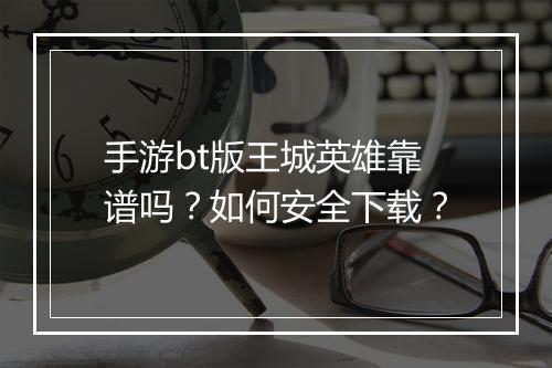 手游bt版王城英雄靠谱吗？如何安全下载？