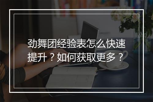 劲舞团经验表怎么快速提升？如何获取更多？