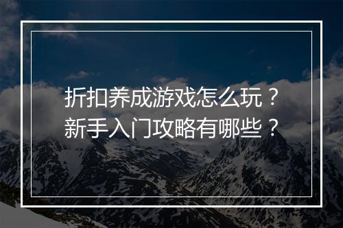 折扣养成游戏怎么玩？新手入门攻略有哪些？