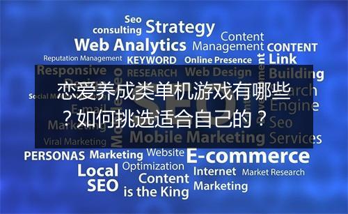 恋爱养成类单机游戏有哪些？如何挑选适合自己的？