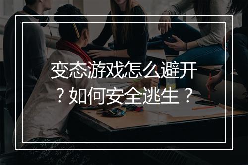 变态游戏怎么避开？如何安全逃生？