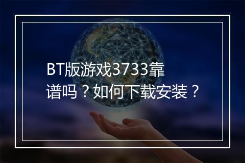BT版游戏3733靠谱吗？如何下载安装？