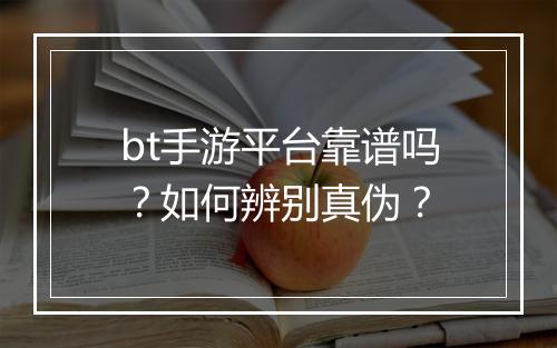 bt手游平台靠谱吗？如何辨别真伪？