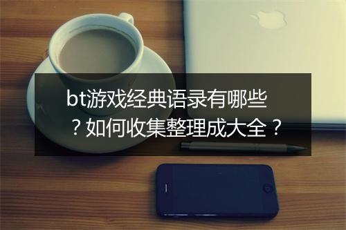 bt游戏经典语录有哪些？如何收集整理成大全？